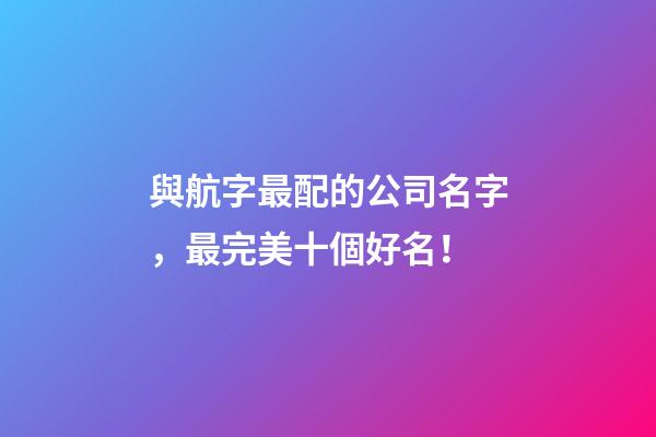 與航字最配的公司名字，最完美十個好名！-第1張-公司起名-玄機派