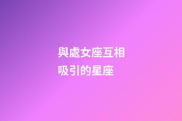 與處女座互相吸引的星座-第1張-星座運勢-玄機派