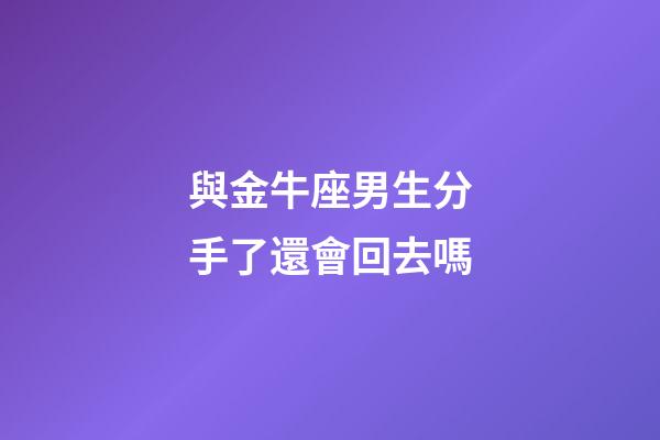 與金牛座男生分手了還會回去嗎-第1張-星座運勢-玄機派