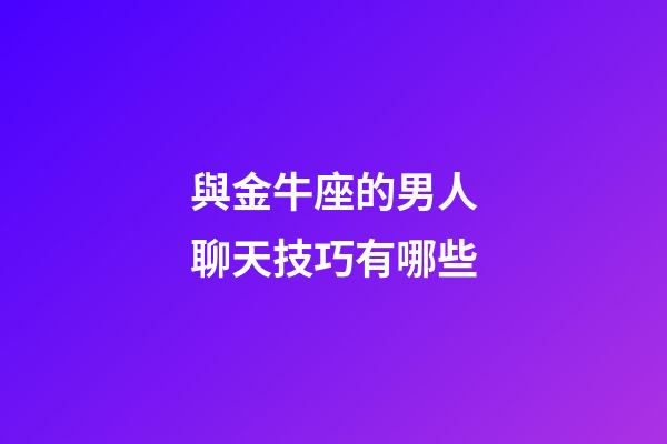 與金牛座的男人聊天技巧有哪些-第1張-星座運(yùn)勢-玄機(jī)派