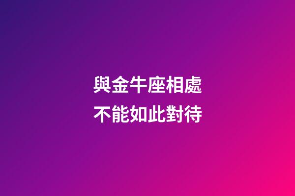 與金牛座相處不能如此對待-第1張-星座運勢-玄機派