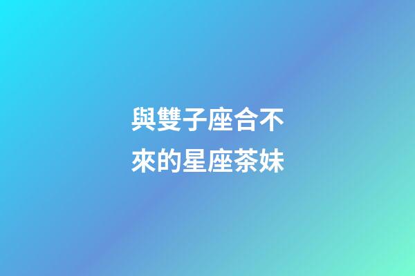 與雙子座合不來的星座茶妹-第1張-星座運勢-玄機派