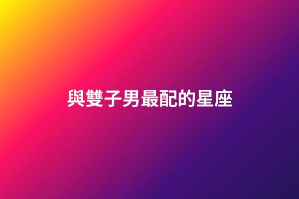 與雙子男最配的星座-第1張-星座運勢-玄機派