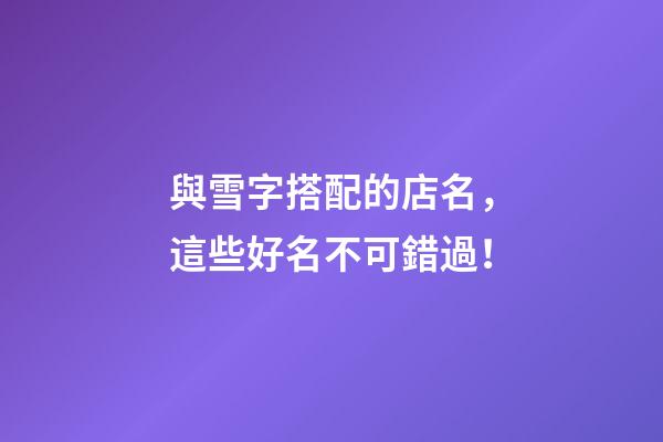 與雪字搭配的店名，這些好名不可錯過！-第1張-店鋪起名-玄機派