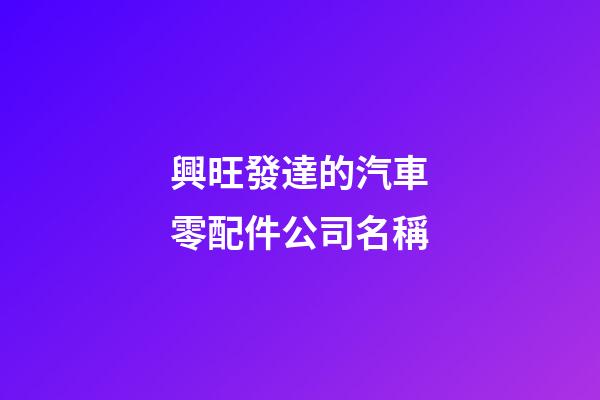 興旺發達的汽車零配件公司名稱