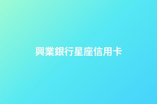 興業銀行星座信用卡（興業星座卡最高額度多少）