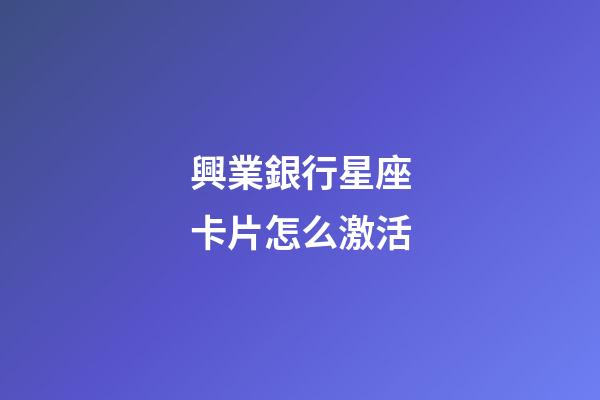 興業銀行星座卡片怎么激活-第1張-星座運勢-玄機派