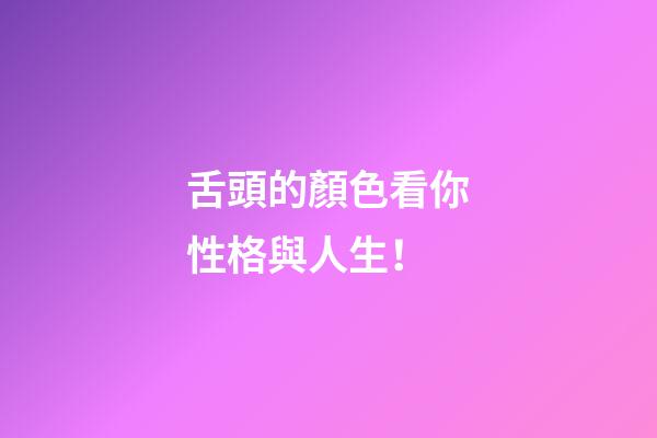 舌頭的顏色看你性格與人生！