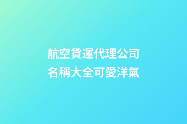 航空貨運代理公司名稱大全可愛洋氣-第1張-公司起名-玄機派