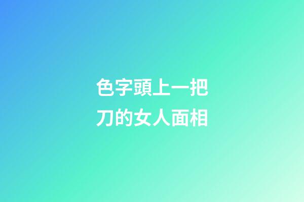 色字頭上一把刀的女人面相