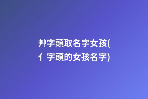艸字頭取名字女孩(亻字頭的女孩名字)