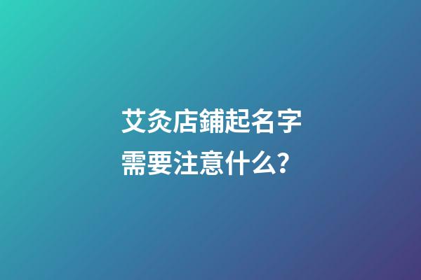 艾灸店鋪起名字需要注意什么？-第1張-店鋪起名-玄機派
