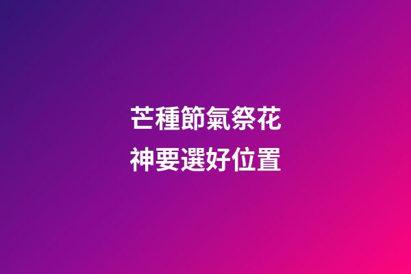 芒種節氣祭花神要選好位置