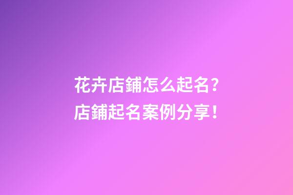 花卉店鋪怎么起名？店鋪起名案例分享！-第1張-店鋪起名-玄機(jī)派