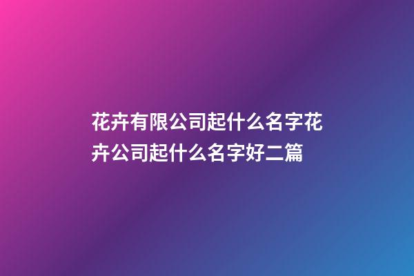 花卉有限公司起什么名字花卉公司起什么名字好二篇-第1張-公司起名-玄機派