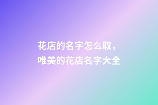 花店的名字怎么取，唯美的花店名字大全-第1張-店鋪起名-玄機(jī)派