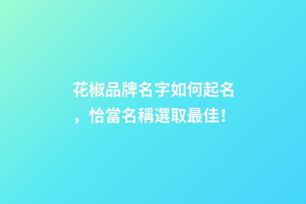 花椒品牌名字如何起名，恰當名稱選取最佳！-第1張-商標起名-玄機派