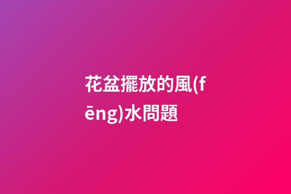 花盆擺放的風(fēng)水問題