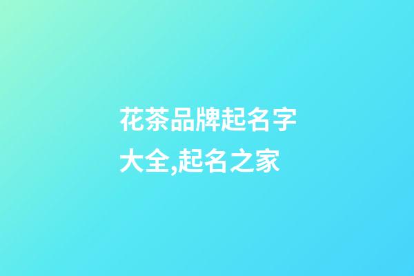花茶品牌起名字大全,起名之家-第1張-商標起名-玄機派