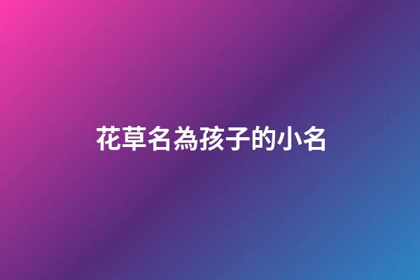 花草名為孩子的小名(花草取小名)-第1張-寶寶起名-玄機派