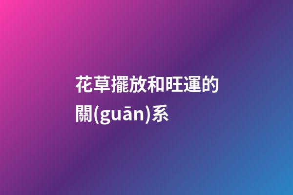花草擺放和旺運的關(guān)系