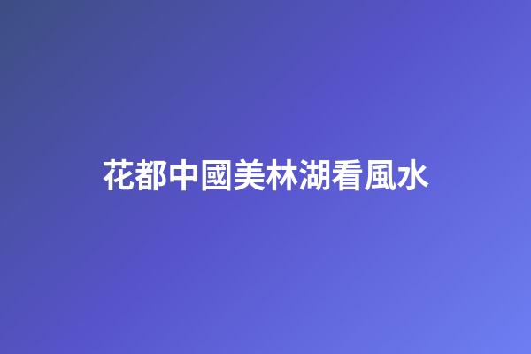 花都中國美林湖看風水