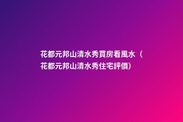 花都元邦山清水秀買房看風水（花都元邦山清水秀住宅評價）