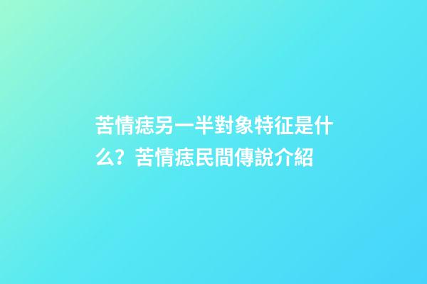 苦情痣另一半對象特征是什么？苦情痣民間傳說介紹