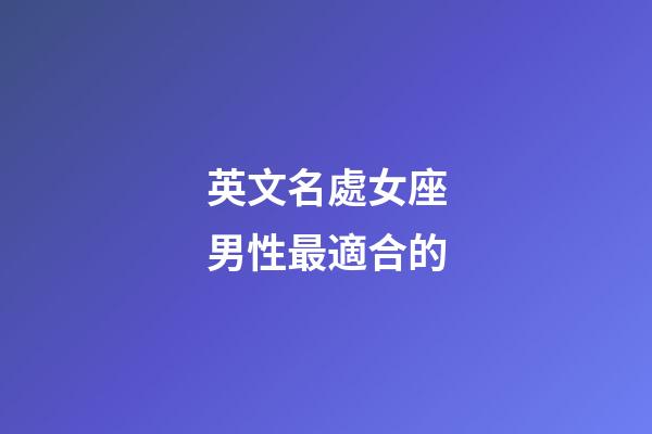 英文名處女座男性最適合的-第1張-星座運(yùn)勢(shì)-玄機(jī)派