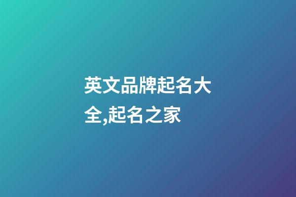 英文品牌起名大全,起名之家-第1張-商標(biāo)起名-玄機(jī)派