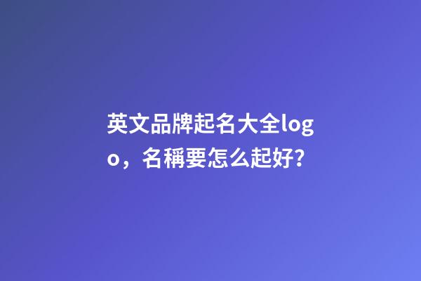 英文品牌起名大全logo，名稱要怎么起好？-第1張-商標起名-玄機派