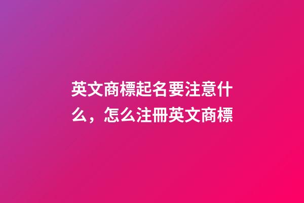 英文商標起名要注意什么，怎么注冊英文商標