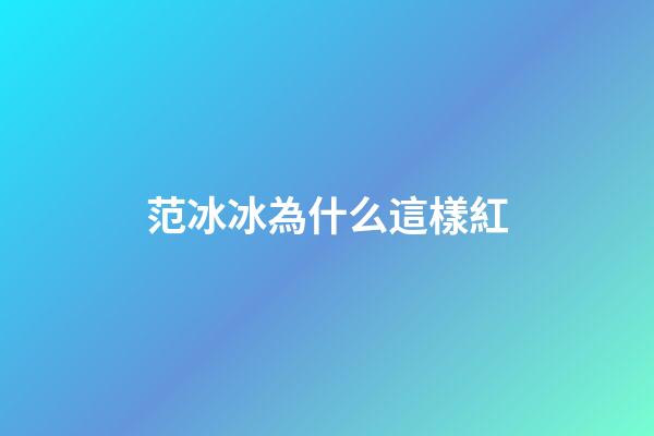 范冰冰為什么這樣紅