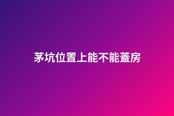 茅坑位置上能不能蓋房