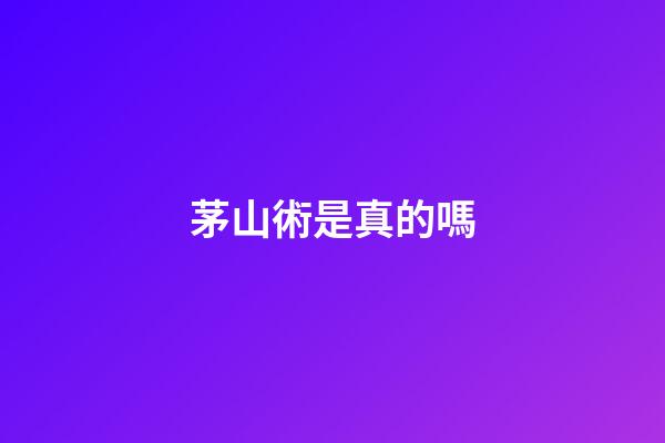 茅山術是真的嗎