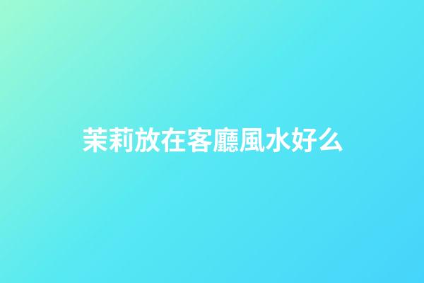 茉莉放在客廳風水好么