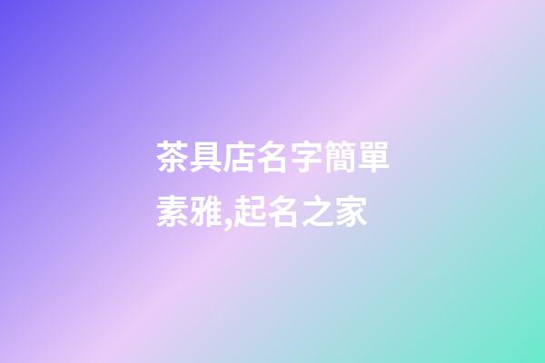 茶具店名字簡單素雅,起名之家-第1張-店鋪起名-玄機派