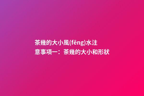 茶幾的大小風(fēng)水注意事項一：茶幾的大小和形狀
