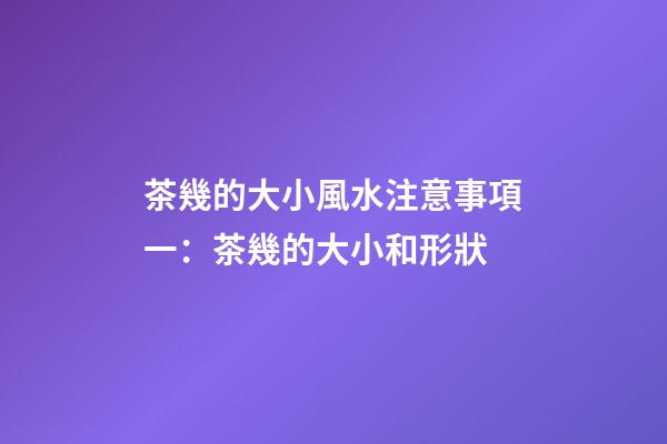 茶幾的大小風水注意事項一：茶幾的大小和形狀