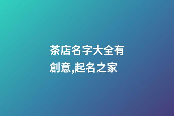 茶店名字大全有創意,起名之家-第1張-店鋪起名-玄機派