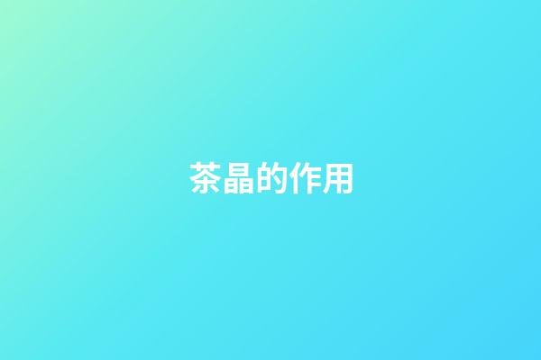 茶晶的作用