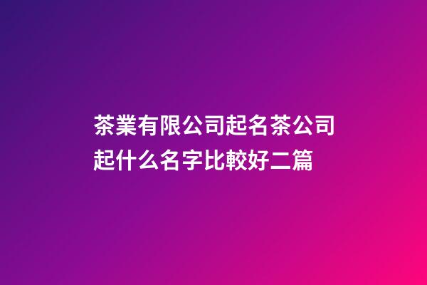 茶業有限公司起名茶公司起什么名字比較好二篇-第1張-公司起名-玄機派