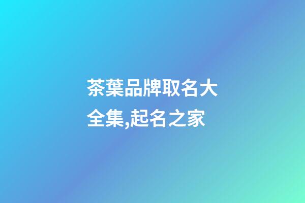 茶葉品牌取名大全集,起名之家