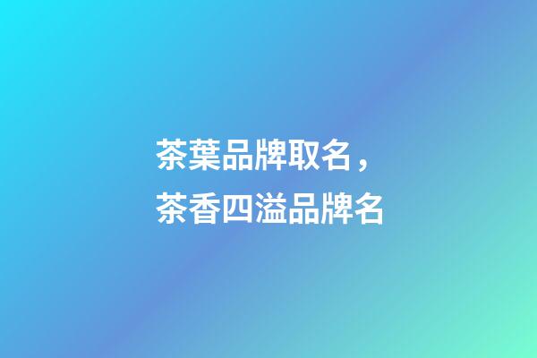 茶葉品牌取名，茶香四溢品牌名-第1張-商標(biāo)起名-玄機(jī)派