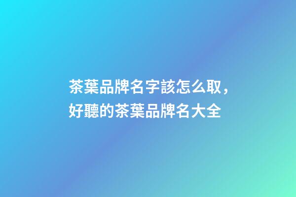茶葉品牌名字該怎么取，好聽的茶葉品牌名大全-第1張-商標起名-玄機派
