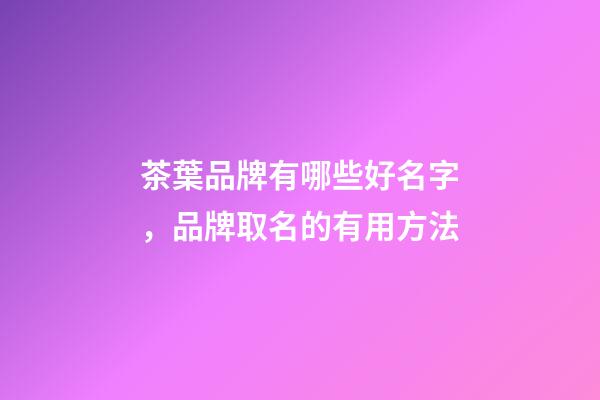 茶葉品牌有哪些好名字，品牌取名的有用方法-第1張-商標起名-玄機派
