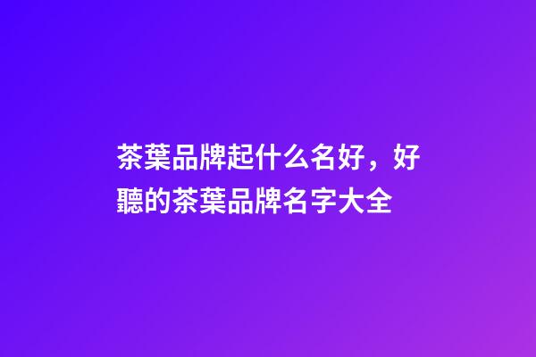 茶葉品牌起什么名好，好聽的茶葉品牌名字大全-第1張-商標起名-玄機派