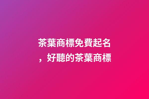 茶葉商標免費起名，好聽的茶葉商標-第1張-商標起名-玄機派
