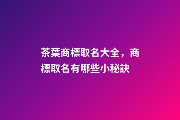 茶葉商標取名大全，商標取名有哪些小秘訣-第1張-商標起名-玄機派