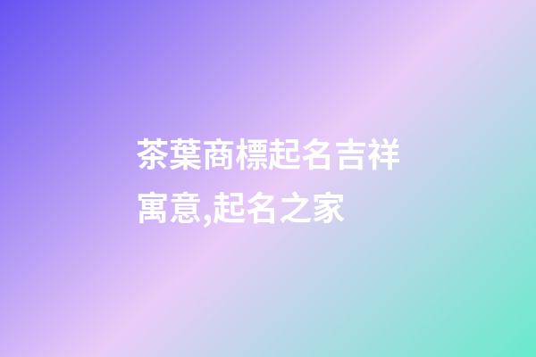 茶葉商標起名吉祥寓意,起名之家-第1張-商標起名-玄機派